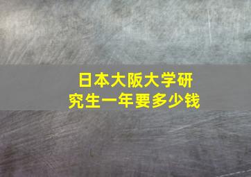 日本大阪大学研究生一年要多少钱