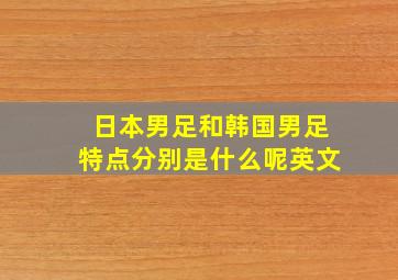 日本男足和韩国男足特点分别是什么呢英文