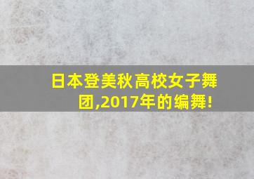 日本登美秋高校女子舞团,2017年的编舞!