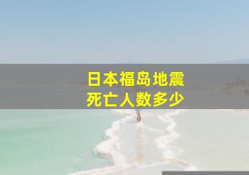 日本福岛地震死亡人数多少