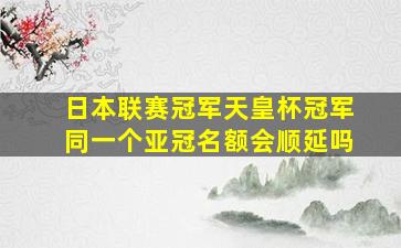 日本联赛冠军天皇杯冠军同一个亚冠名额会顺延吗