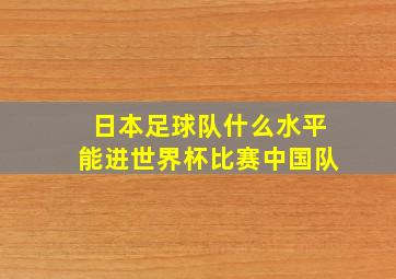 日本足球队什么水平能进世界杯比赛中国队