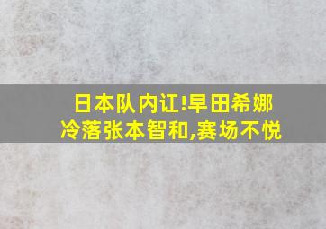 日本队内讧!早田希娜冷落张本智和,赛场不悦