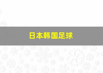 日本韩国足球