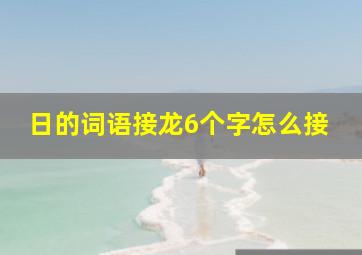 日的词语接龙6个字怎么接