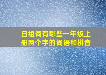 日组词有哪些一年级上册两个字的词语和拼音