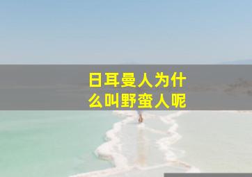 日耳曼人为什么叫野蛮人呢