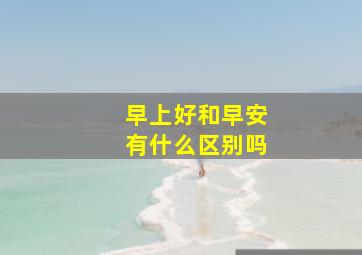 早上好和早安有什么区别吗