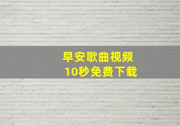 早安歌曲视频10秒免费下载