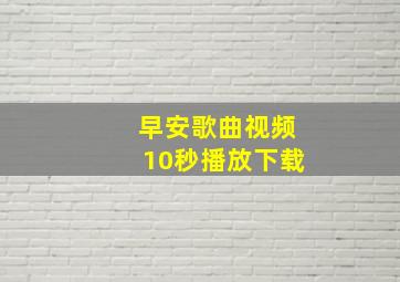 早安歌曲视频10秒播放下载