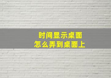 时间显示桌面怎么弄到桌面上