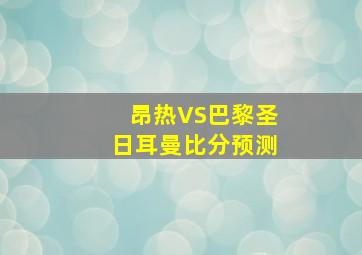 昂热VS巴黎圣日耳曼比分预测