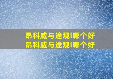 昂科威与途观l哪个好昂科威与途观l哪个好