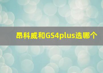 昂科威和GS4plus选哪个