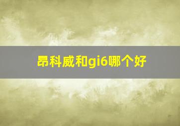 昂科威和gi6哪个好