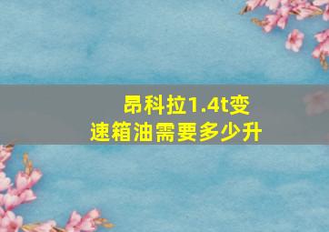 昂科拉1.4t变速箱油需要多少升