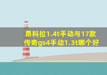 昂科拉1.4t手动与17款传奇gs4手动1.3t哪个好