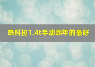 昂科拉1.4t手动哪年的最好