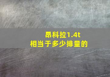 昂科拉1.4t相当于多少排量的