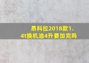 昂科拉2018款1.4t换机油4升要加完吗