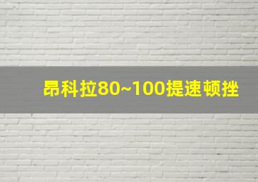 昂科拉80~100提速顿挫