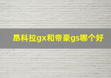 昂科拉gx和帝豪gs哪个好