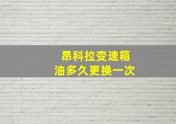 昂科拉变速箱油多久更换一次