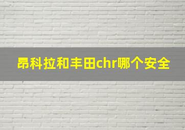 昂科拉和丰田chr哪个安全