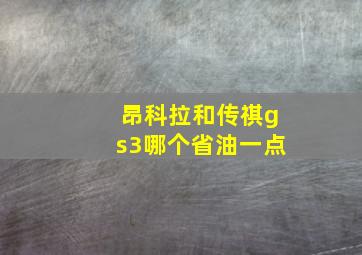 昂科拉和传祺gs3哪个省油一点