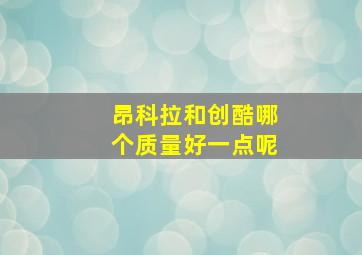 昂科拉和创酷哪个质量好一点呢