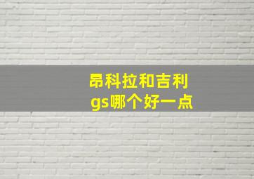 昂科拉和吉利gs哪个好一点