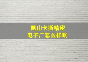 昆山卡斯精密电子厂怎么样啊