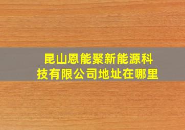 昆山恩能聚新能源科技有限公司地址在哪里