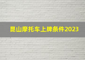 昆山摩托车上牌条件2023