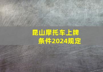 昆山摩托车上牌条件2024规定