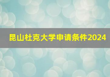 昆山杜克大学申请条件2024