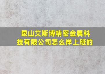 昆山艾斯博精密金属科技有限公司怎么样上班的