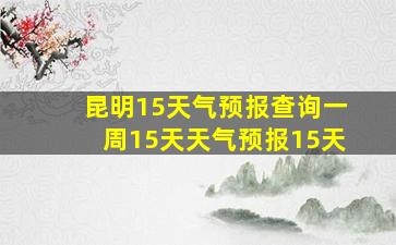 昆明15天气预报查询一周15天天气预报15天