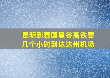 昆明到泰国曼谷高铁要几个小时到达达州机场