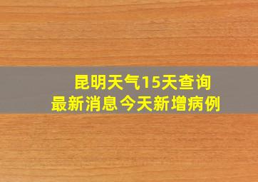 昆明天气15天查询最新消息今天新增病例