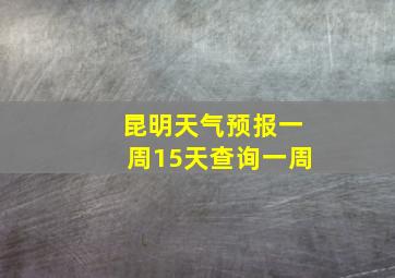 昆明天气预报一周15天查询一周