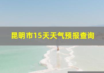 昆明市15天天气预报查询