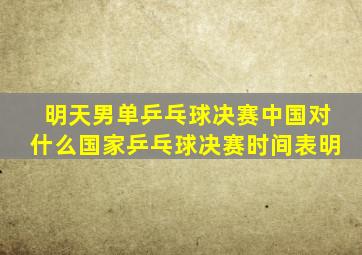 明天男单乒乓球决赛中国对什么国家乒乓球决赛时间表明