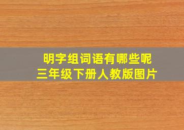 明字组词语有哪些呢三年级下册人教版图片