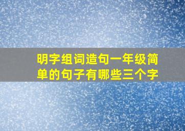 明字组词造句一年级简单的句子有哪些三个字