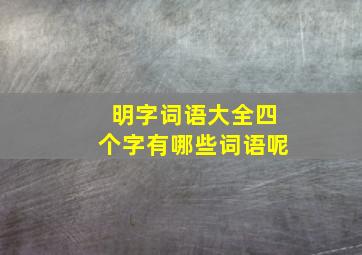 明字词语大全四个字有哪些词语呢