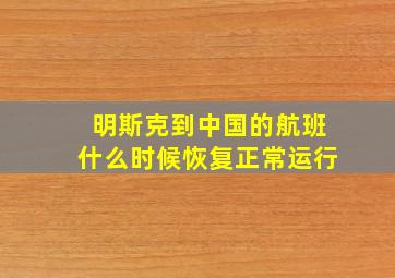 明斯克到中国的航班什么时候恢复正常运行