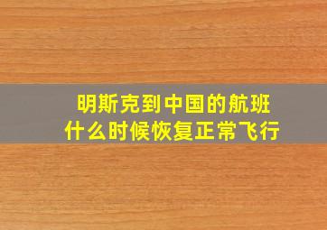 明斯克到中国的航班什么时候恢复正常飞行