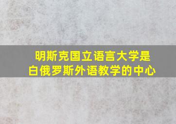 明斯克国立语言大学是白俄罗斯外语教学的中心