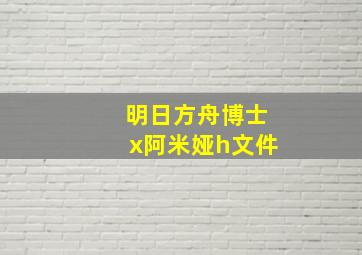 明日方舟博士x阿米娅h文件